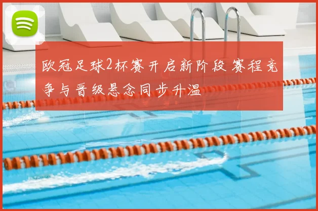 欧冠足球2杯赛开启新阶段 赛程竞争与晋级悬念同步升温