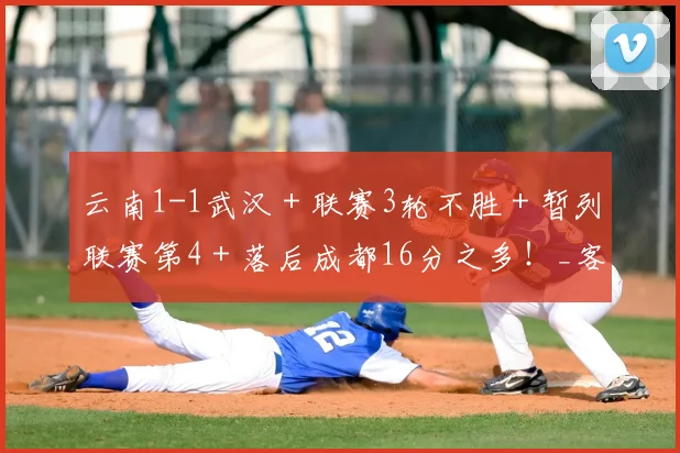 云南1-1武汉＋联赛3轮不胜＋暂列联赛第4＋落后成都16分之多！_客场_本赛季_中超