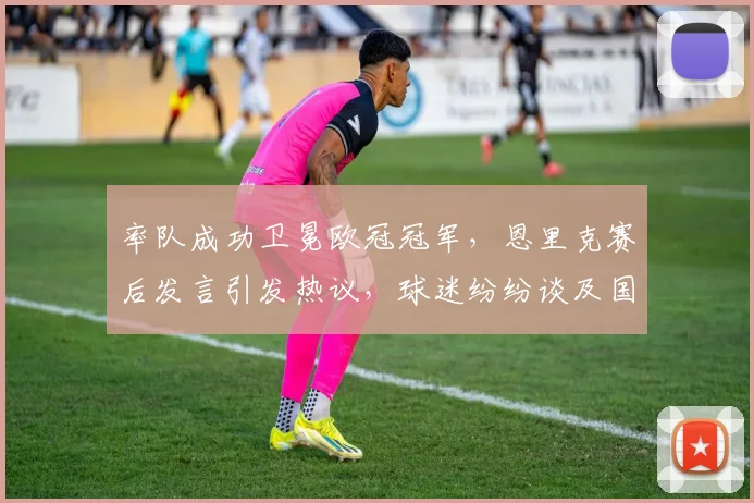 率队成功卫冕欧冠冠军，恩里克赛后发言引发热议，球迷纷纷谈及国米地位_阿森纳_日耳曼_阿森纳