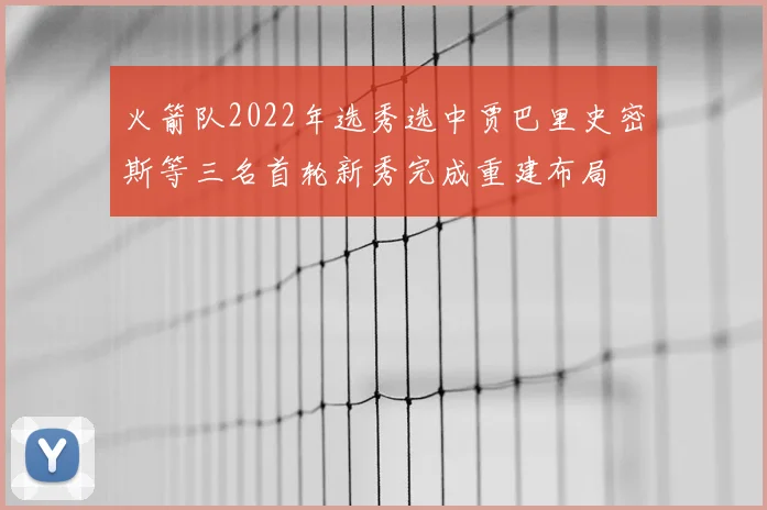 火箭队2022年选秀选中贾巴里史密斯等三名首轮新秀完成重建布局