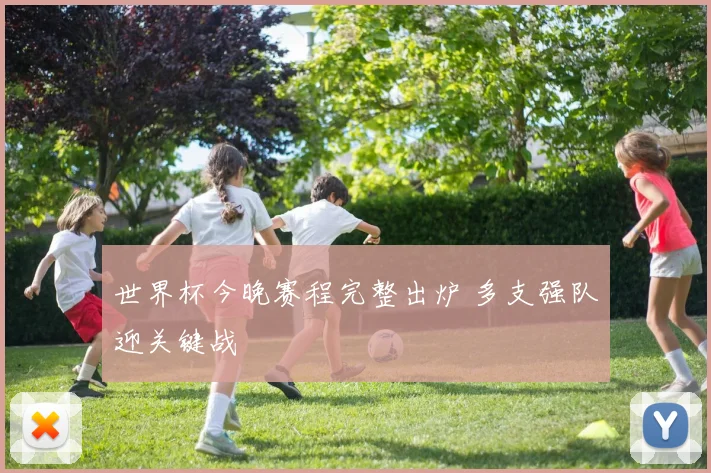 世界杯今晚赛程完整出炉 多支强队迎关键战