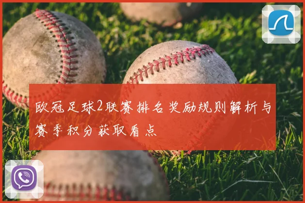 欧冠足球2联赛排名奖励规则解析与赛季积分获取看点