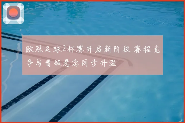 欧冠足球2杯赛开启新阶段 赛程竞争与晋级悬念同步升温