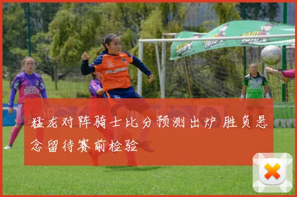 猛龙对阵骑士比分预测出炉 胜负悬念留待赛前检验