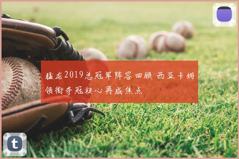 猛龙2019总冠军阵容回顾 西亚卡姆领衔夺冠核心再成焦点