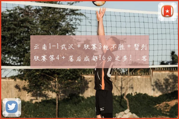 云南1-1武汉＋联赛3轮不胜＋暂列联赛第4＋落后成都16分之多！_客场_本赛季_中超