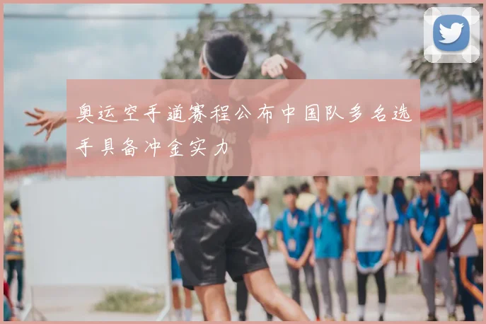 奥运空手道赛程公布中国队多名选手具备冲金实力