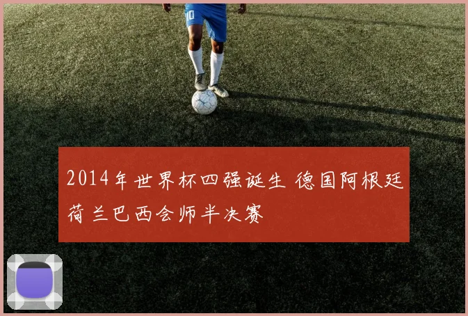 2014年世界杯四强诞生 德国阿根廷荷兰巴西会师半决赛