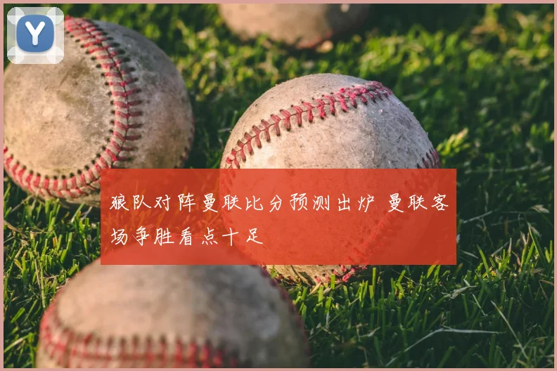 狼队对阵曼联比分预测出炉 曼联客场争胜看点十足