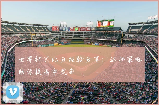 世界杯买比分经验分享:这些策略助你提高中奖率