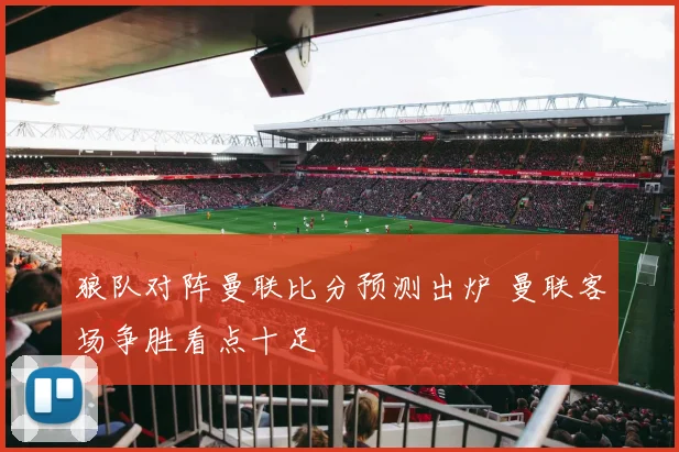 狼队对阵曼联比分预测出炉 曼联客场争胜看点十足