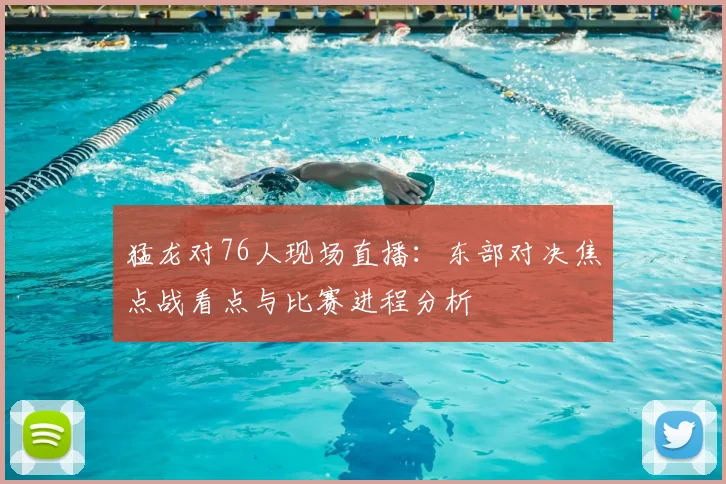 猛龙对76人现场直播：东部对决焦点战看点与比赛进程分析