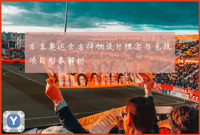 东京奥运会吉祥物设计理念与竞技项目形象解析