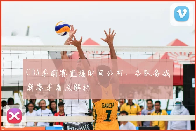 CBA季前赛直播时间公布，各队备战新赛季看点解析