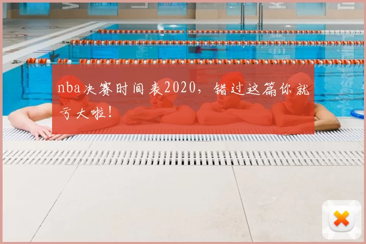 nba决赛时间表2020,错过这篇你就亏大啦!