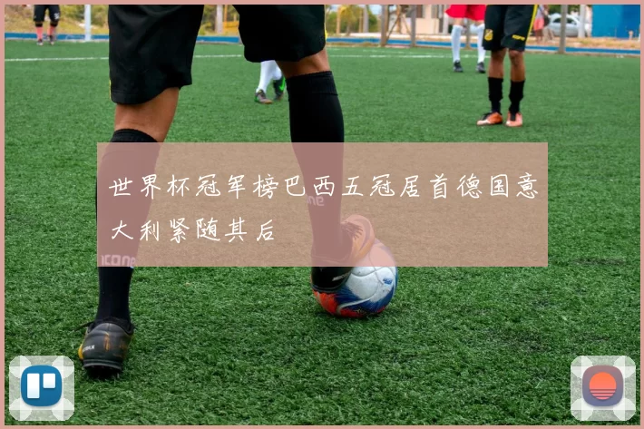 世界杯冠军榜巴西五冠居首德国意大利紧随其后