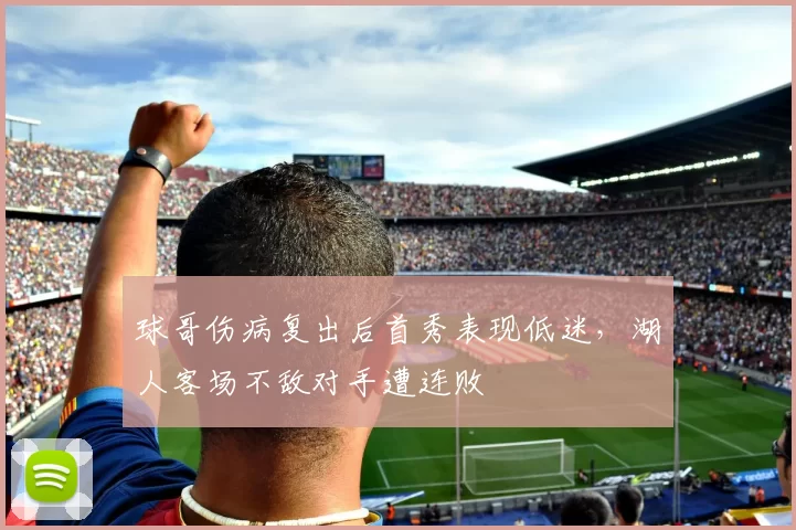 球哥伤病复出后首秀表现低迷，湖人客场不敌对手遭连败