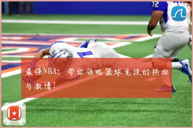 最强NBA：带你领略篮球竞技的热血与激情！