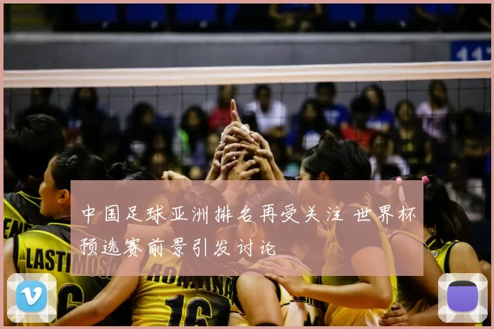 中国足球亚洲排名再受关注 世界杯预选赛前景引发讨论