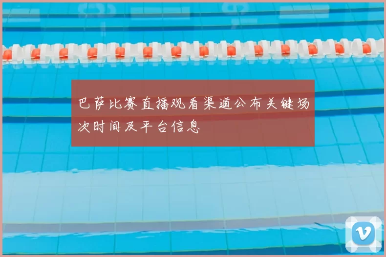 巴萨比赛直播观看渠道公布关键场次时间及平台信息
