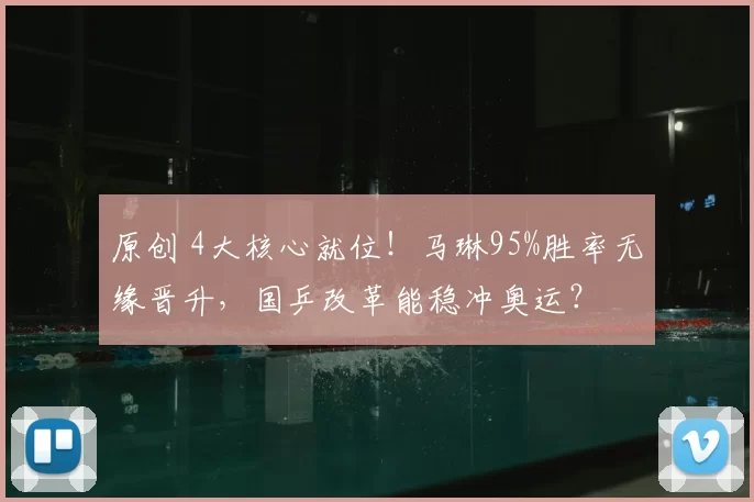 原创 4大核心就位！马琳95%胜率无缘晋升，国乒改革能稳冲奥运？