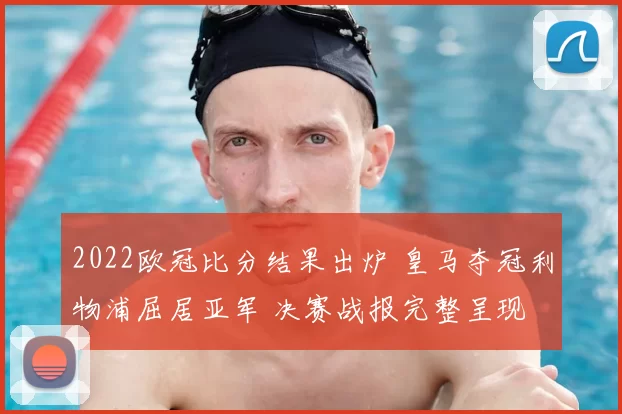 2022欧冠比分结果出炉 皇马夺冠利物浦屈居亚军 决赛战报完整呈现