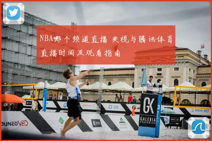 NBA哪个频道直播 央视与腾讯体育直播时间及观看指南