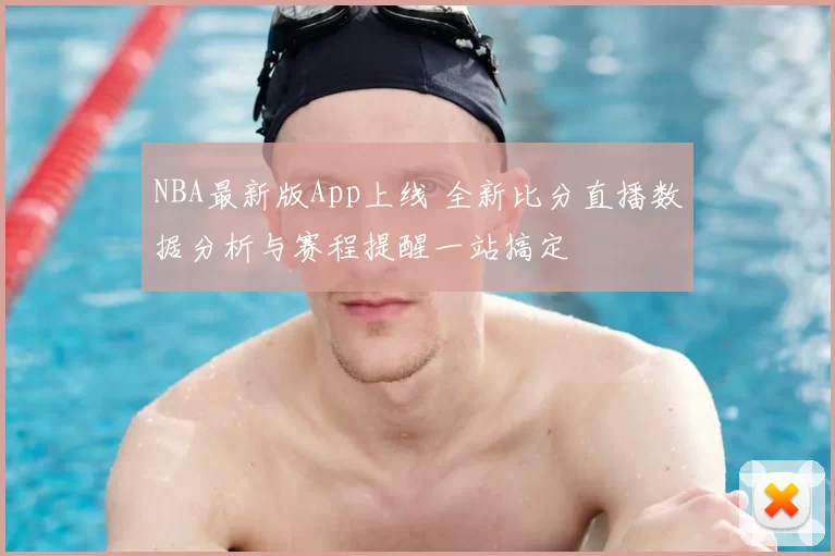 NBA最新版App上线 全新比分直播数据分析与赛程提醒一站搞定