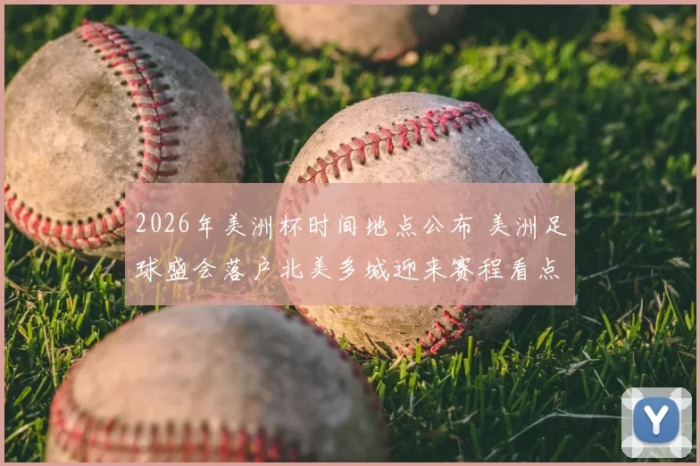 2026年美洲杯时间地点公布 美洲足球盛会落户北美多城迎来赛程看点