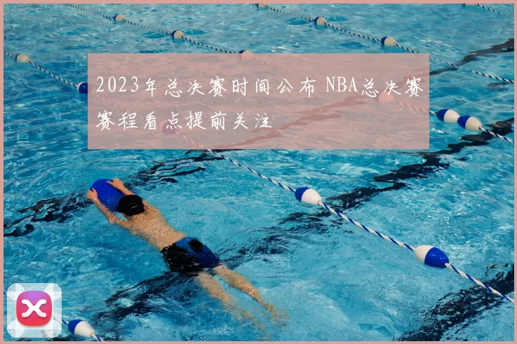 2023年总决赛时间公布 NBA总决赛赛程看点提前关注