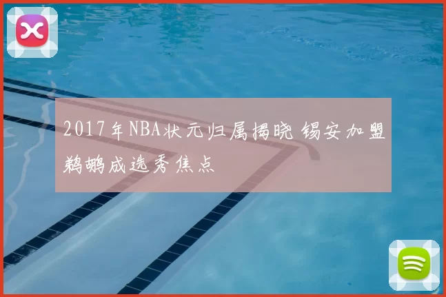 2017年NBA状元归属揭晓 锡安加盟鹈鹕成选秀焦点