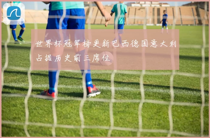 世界杯冠军榜更新巴西德国意大利占据历史前三席位