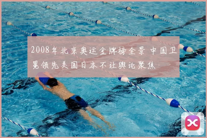 2008年北京奥运金牌榜全景 中国卫冕领先美国日本不让舆论聚焦