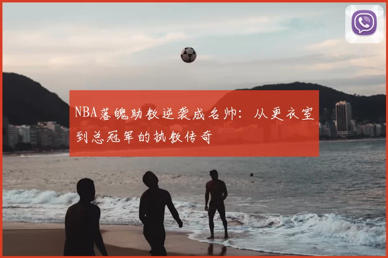NBA落魄助教逆袭成名帅：从更衣室到总冠军的执教传奇