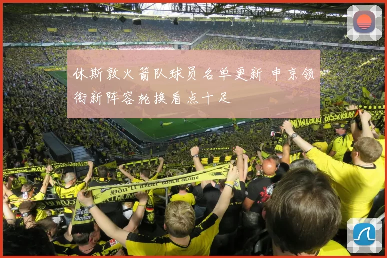 休斯敦火箭队球员名单更新 申京领衔新阵容轮换看点十足