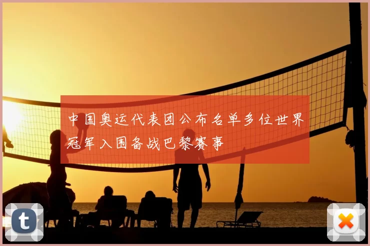 中国奥运代表团公布名单多位世界冠军入围备战巴黎赛事