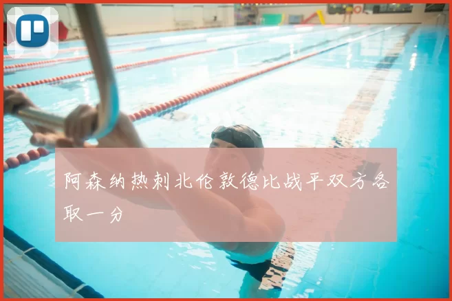 阿森纳热刺北伦敦德比战平双方各取一分