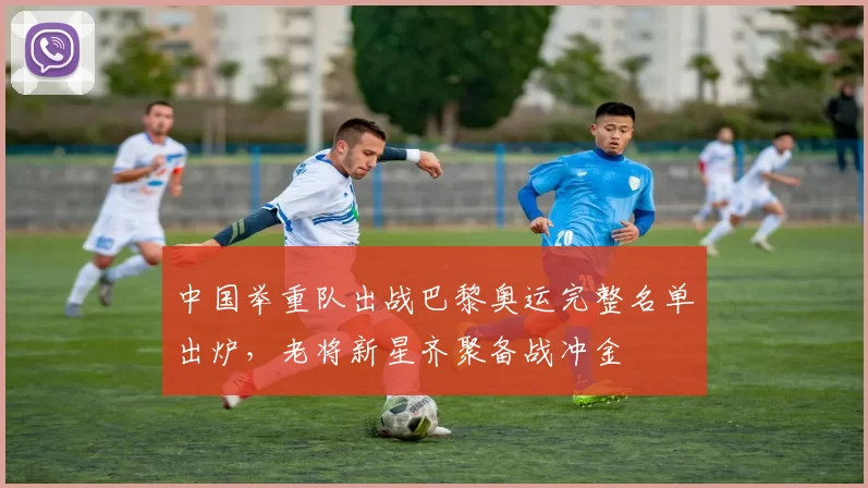 中国举重队出战巴黎奥运完整名单出炉，老将新星齐聚备战冲金