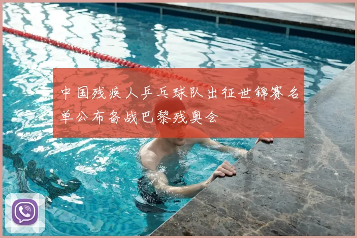 中国残疾人乒乓球队出征世锦赛名单公布备战巴黎残奥会