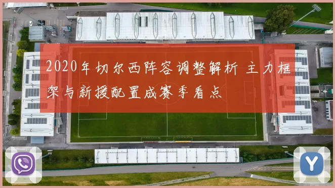 2020年切尔西阵容调整解析 主力框架与新援配置成赛季看点