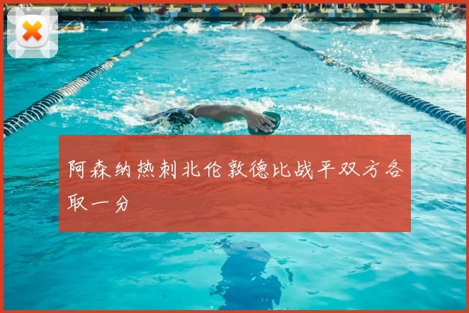 阿森纳热刺北伦敦德比战平双方各取一分