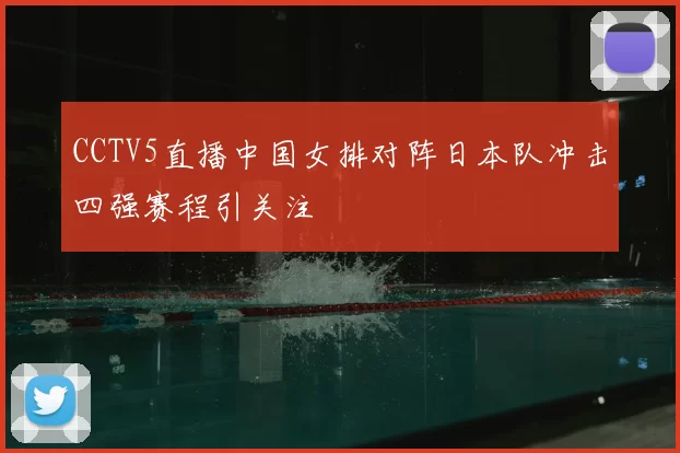 CCTV5直播中国女排对阵日本队冲击四强赛程引关注