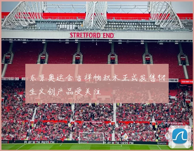 东京奥运会吉祥物积木正式发售衍生文创产品受关注