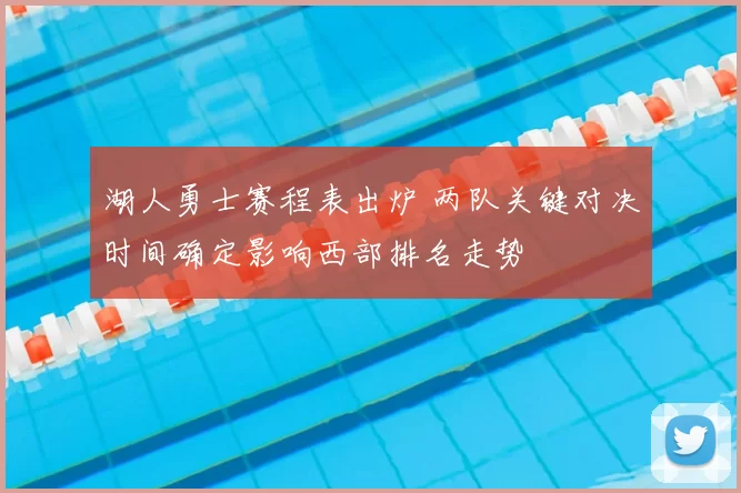 湖人勇士赛程表出炉 两队关键对决时间确定影响西部排名走势