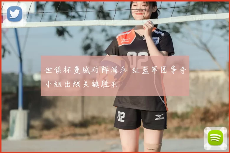 世俱杯曼城对阵浦和 红蓝军团争夺小组出线关键胜利