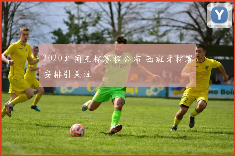 2020年国王杯赛程公布 西班牙杯赛安排引关注