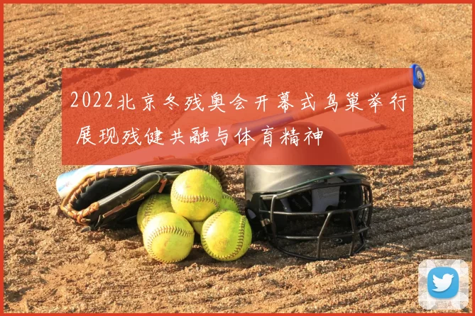 2022北京冬残奥会开幕式鸟巢举行 展现残健共融与体育精神