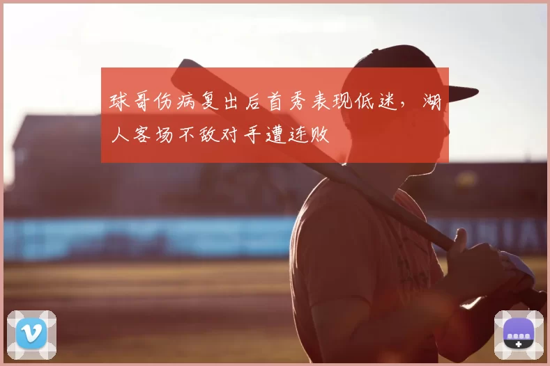 球哥伤病复出后首秀表现低迷，湖人客场不敌对手遭连败