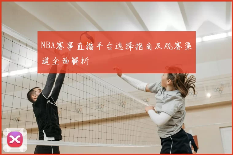 NBA赛事直播平台选择指南及观赛渠道全面解析
