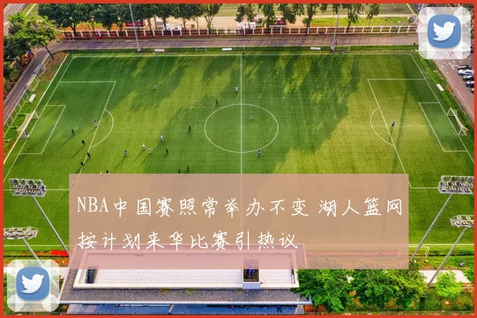 NBA中国赛照常举办不变 湖人篮网按计划来华比赛引热议